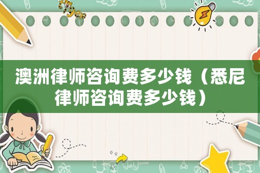 澳洲律師咨詢費多少錢（悉尼律師咨詢費多少錢）