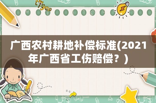 廣西農村耕地補償標準(2021年廣西省工傷賠償？)