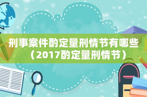 刑事案件酌定量刑情節有哪些（2017酌定量刑情節）