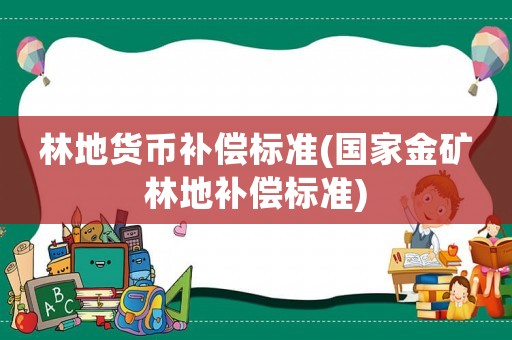 林地貨幣補償標準(國家金礦林地補償標準)