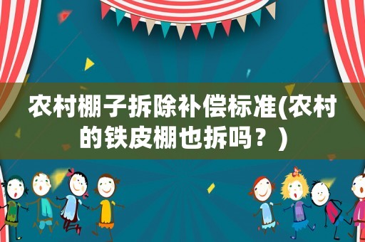 農村棚子拆除補償標準(農村的鐵皮棚也拆嗎？)