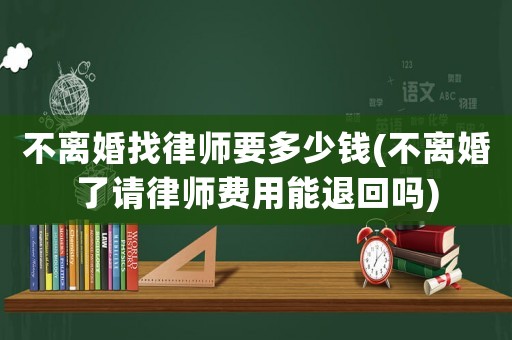 不離婚找律師要多少錢(不離婚了請律師費用能退回嗎)