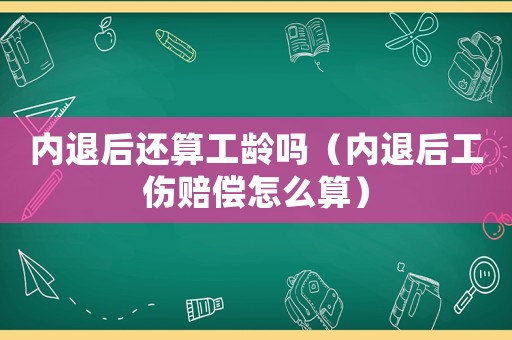 內(nèi)退后還算工齡嗎（內(nèi)退后工傷賠償怎么算）