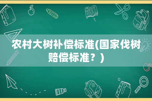 農村大樹補償標準(國家伐樹賠償標準？)