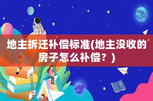 地主拆遷補償標準(地主沒收的房子怎么補償？)
