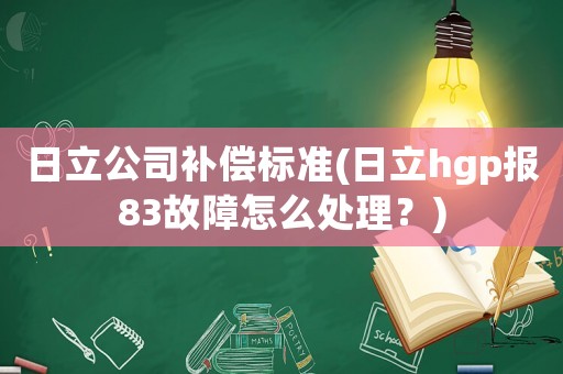 日立公司補(bǔ)償標(biāo)準(zhǔn)(日立hgp報83故障怎么處理？)
