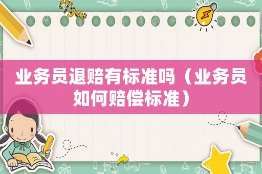 業(yè)務(wù)員退賠有標(biāo)準(zhǔn)嗎（業(yè)務(wù)員如何賠償標(biāo)準(zhǔn)）