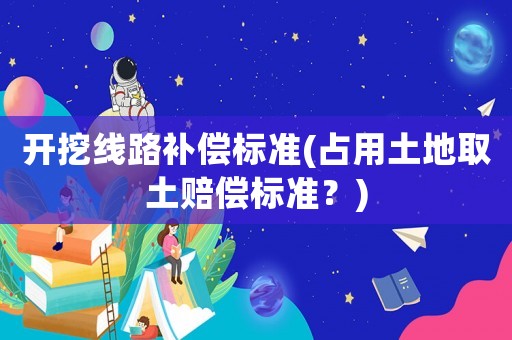 開挖線路補償標準(占用土地取土賠償標準？)