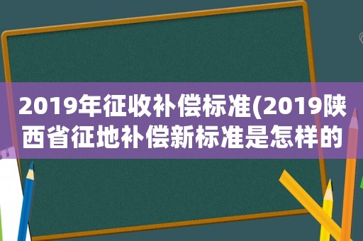 2019年征收補(bǔ)償標(biāo)準(zhǔn)(2019陜西省征地補(bǔ)償新標(biāo)準(zhǔn)是怎樣的？)