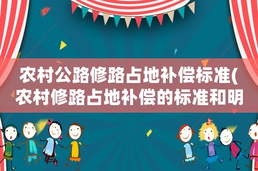 農村公路修路占地補償標準(農村修路占地補償的標準和明細？)