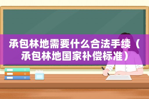 承包林地需要什么合法手續（承包林地國家補償標準）