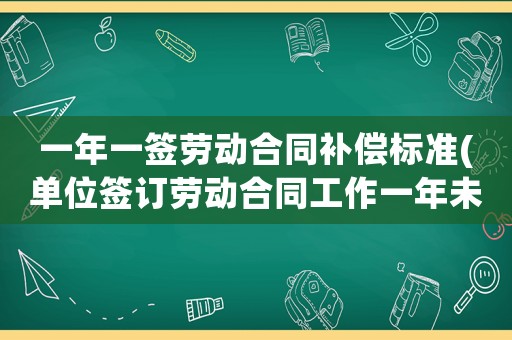 一年一簽勞動合同補償標(biāo)準(zhǔn)(單位簽訂勞動合同工作一年未買社保，能提出雙倍賠償要求嗎？有何依據(jù)？)