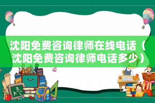 沈陽免費咨詢律師在線電話（沈陽免費咨詢律師電話多少）