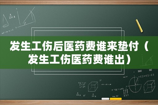發生工傷后醫藥費誰來墊付（發生工傷醫藥費誰出）