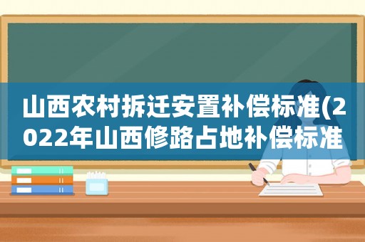 山西農村拆遷安置補償標準(2022年山西修路占地補償標準)
