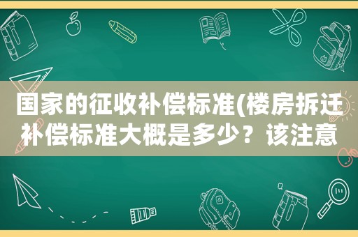 國家的征收補償標準(樓房拆遷補償標準大概是多少？該注意些什么？)