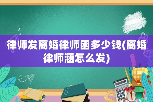 律師發離婚律師函多少錢(離婚律師涵怎么發)