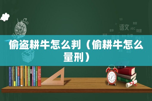 偷盜耕牛怎么判（偷耕牛怎么量刑）