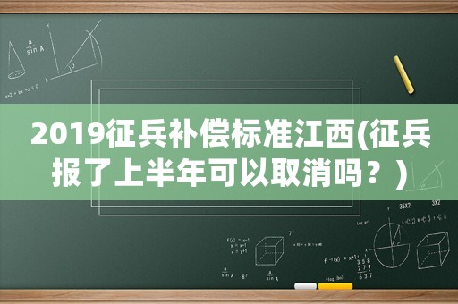 2019征兵補償標準江西(征兵報了上半年可以取消嗎？)