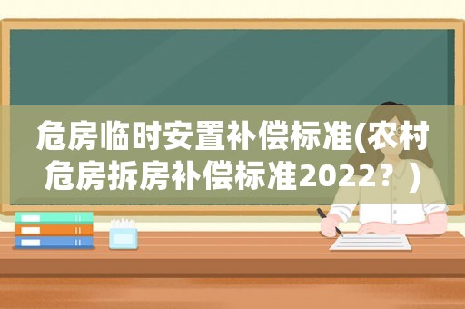 危房臨時(shí)安置補(bǔ)償標(biāo)準(zhǔn)(農(nóng)村危房拆房補(bǔ)償標(biāo)準(zhǔn)2022？)