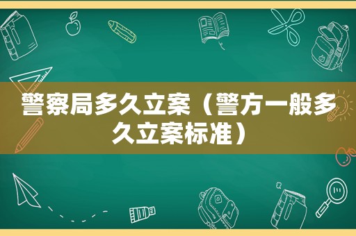 警察局多久立案（警方一般多久立案標準）