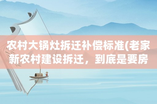 農村大鍋灶拆遷補償標準(老家新農村建設拆遷，到底是要房子還是補貼)