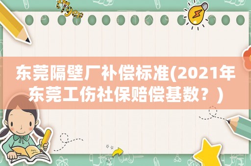 東莞隔壁廠補償標準(2021年東莞工傷社保賠償基數？)