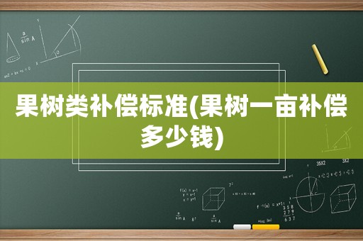 果樹類補償標準(果樹一畝補償多少錢)