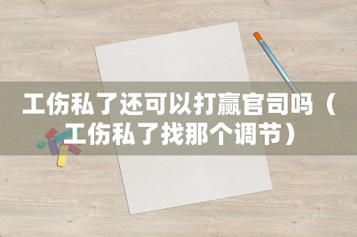 工傷私了還可以打贏官司嗎（工傷私了找那個(gè)調(diào)節(jié)）
