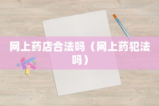 網上藥店合法嗎（網上藥犯法嗎）