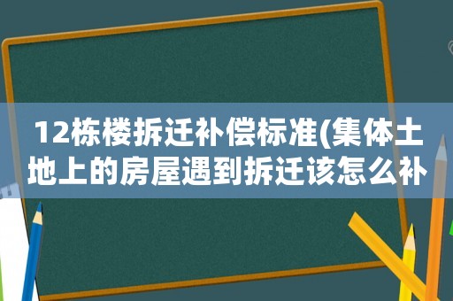 12棟樓拆遷補償標準(集體土地上的房屋遇到拆遷該怎么補償)