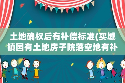 土地確權后有補償標準(買城鎮國有土地房子院落空地有補償嗎？)