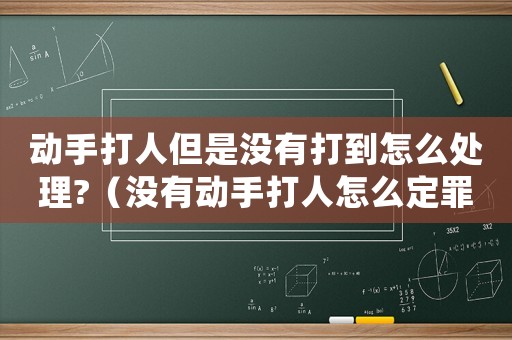 動(dòng)手打人但是沒(méi)有打到怎么處理?（沒(méi)有動(dòng)手打人怎么定罪）