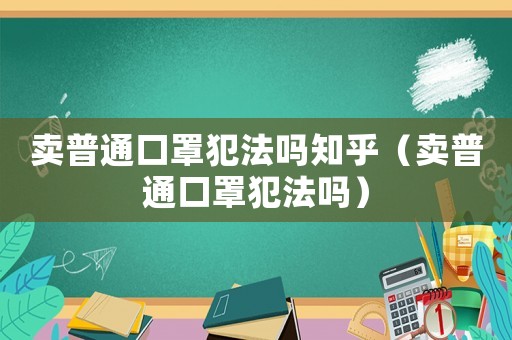 賣普通口罩犯法嗎知乎（賣普通口罩犯法嗎）