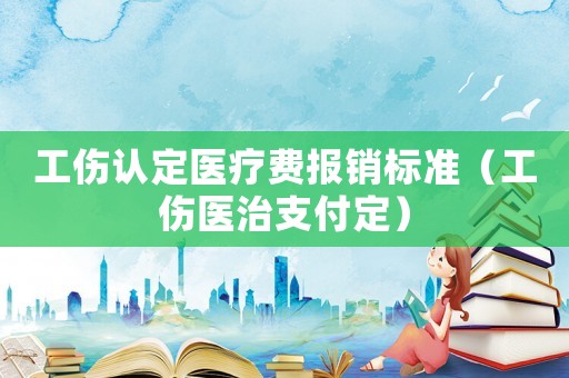 工傷認(rèn)定醫(yī)療費(fèi)報(bào)銷標(biāo)準(zhǔn)（工傷醫(yī)治支付定）