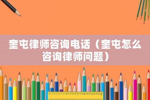 奎屯律師咨詢電話（奎屯怎么咨詢律師問題）