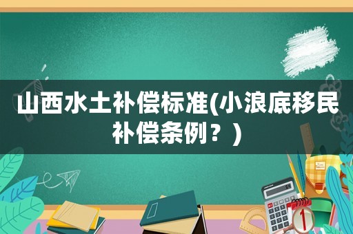 山西水土補償標準(小浪底移民補償條例？)