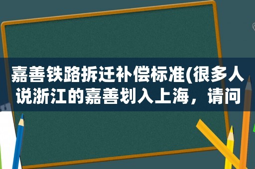 嘉善鐵路拆遷補償標準(很多人說浙江的嘉善劃入上海，請問有可能嗎)