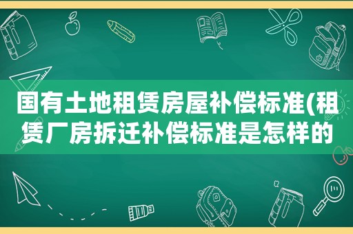 國有土地租賃房屋補償標準(租賃廠房拆遷補償標準是怎樣的？)