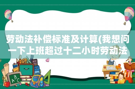 勞動法補償標準及計算(我想問一下上班超過十二小時勞動法上怎么算？)