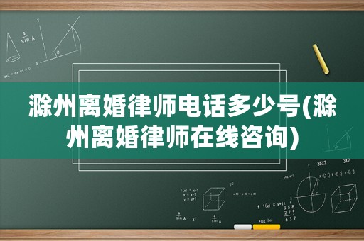 滁州離婚律師電話多少號(滁州離婚律師在線咨詢)