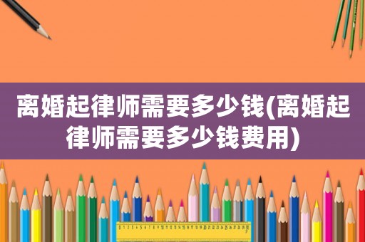 離婚起律師需要多少錢(離婚起律師需要多少錢費用)