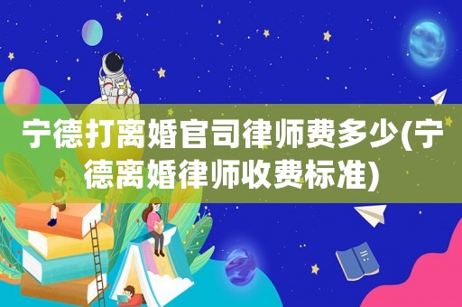 寧德打離婚官司律師費多少(寧德離婚律師收費標準)