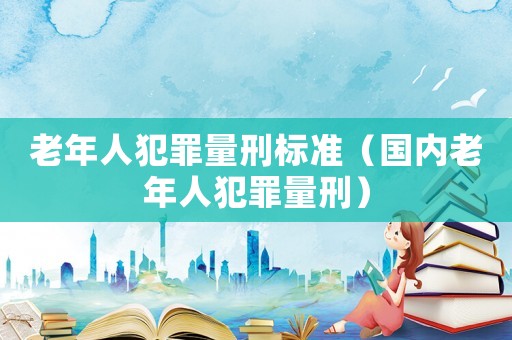 老年人犯罪量刑標準（國內老年人犯罪量刑）