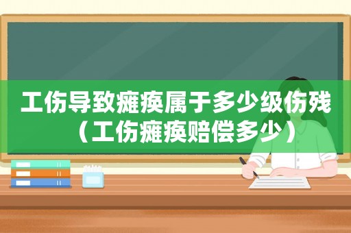 工傷導致癱瘓屬于多少級傷殘（工傷癱瘓賠償多少）