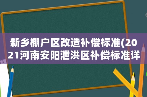 新鄉(xiāng)棚戶區(qū)改造補(bǔ)償標(biāo)準(zhǔn)(2021河南安陽泄洪區(qū)補(bǔ)償標(biāo)準(zhǔn)詳情)