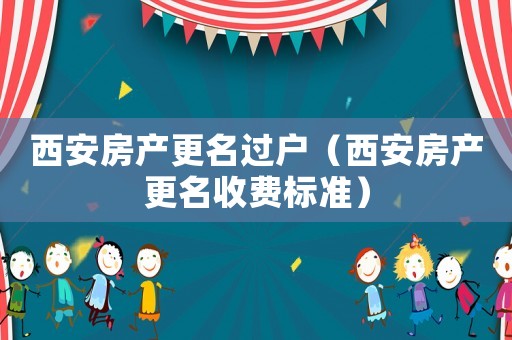 西安房產更名過戶（西安房產更名收費標準）