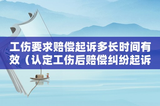 工傷要求賠償起訴多長時間有效（認(rèn)定工傷后賠償糾紛起訴）