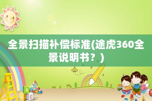 全景掃描補(bǔ)償標(biāo)準(zhǔn)(途虎360全景說明書？)