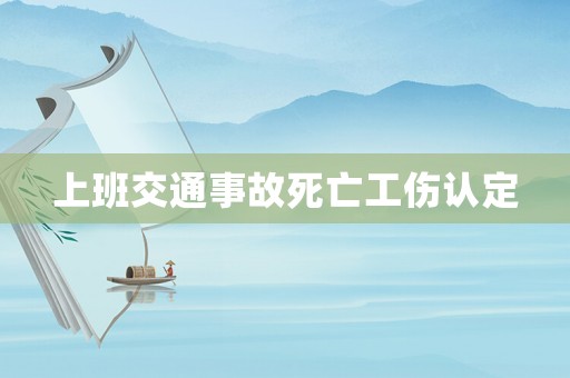 上班交通事故死亡工傷認定
